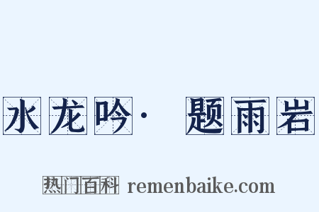 水龙吟·题雨岩是什么意思的图片